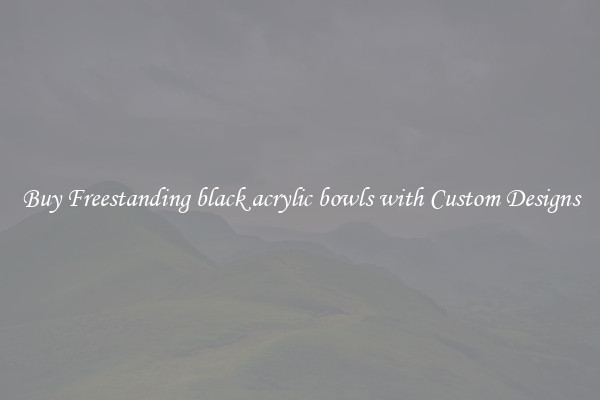 Buy Freestanding black acrylic bowls with Custom Designs
