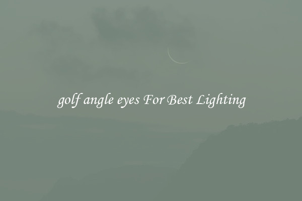 golf angle eyes For Best Lighting