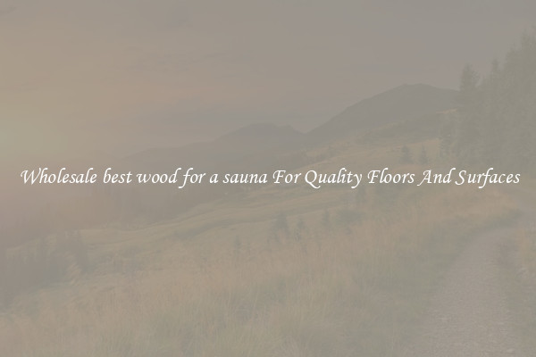 Wholesale best wood for a sauna For Quality Floors And Surfaces