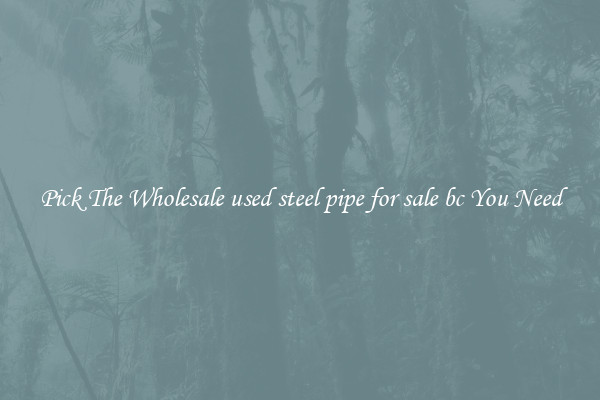 Pick The Wholesale used steel pipe for sale bc You Need