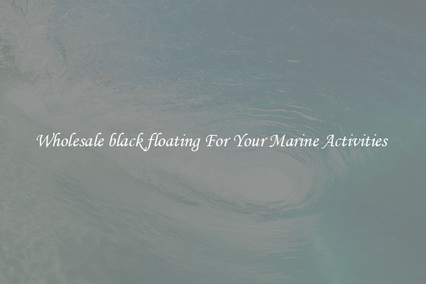 Wholesale black floating For Your Marine Activities 