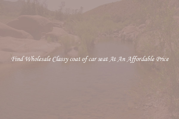 Find Wholesale Classy coat of car seat At An Affordable Price