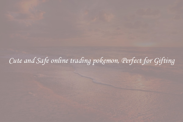 Cute and Safe online trading pokemon, Perfect for Gifting