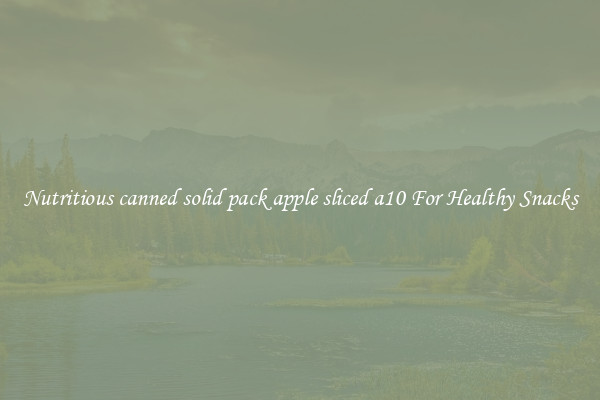 Nutritious canned solid pack apple sliced a10 For Healthy Snacks