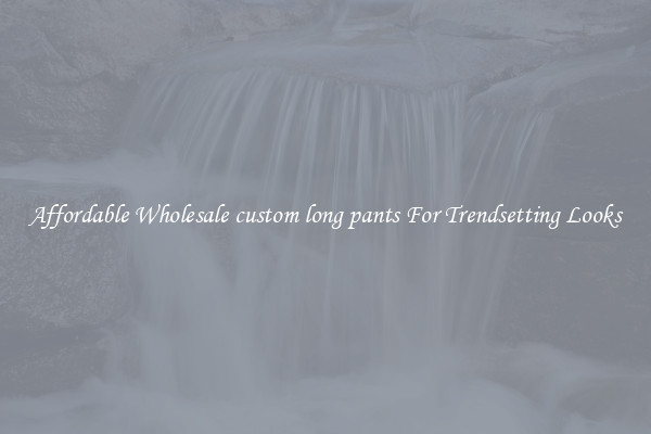 Affordable Wholesale custom long pants For Trendsetting Looks