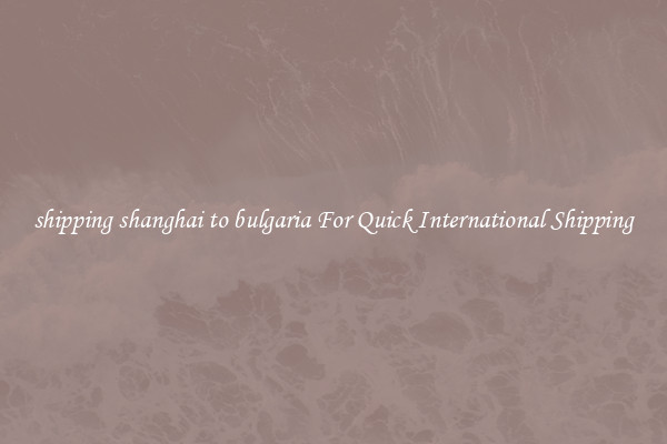 shipping shanghai to bulgaria For Quick International Shipping