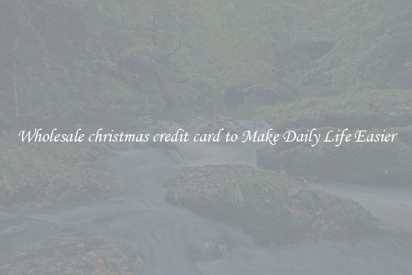 Wholesale christmas credit card to Make Daily Life Easier
