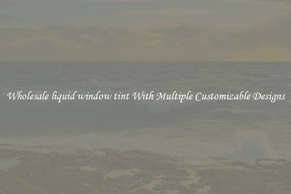Wholesale liquid window tint With Multiple Customizable Designs