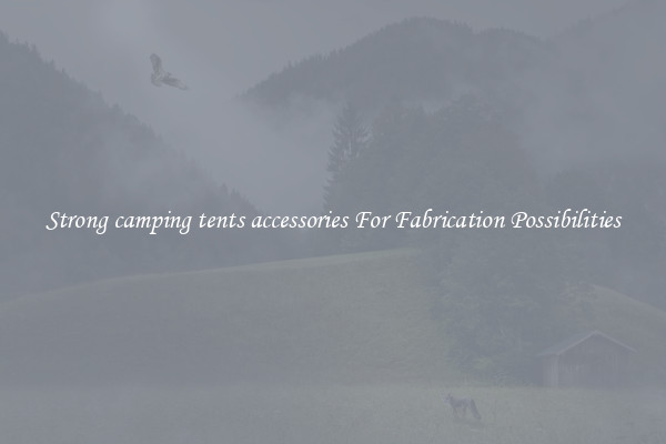 Strong camping tents accessories For Fabrication Possibilities