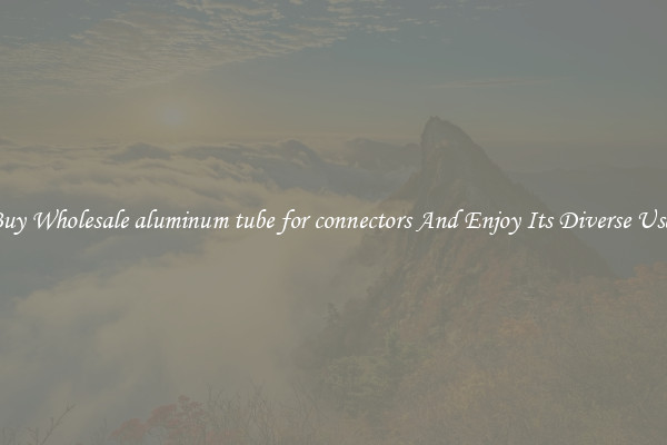 Buy Wholesale aluminum tube for connectors And Enjoy Its Diverse Uses