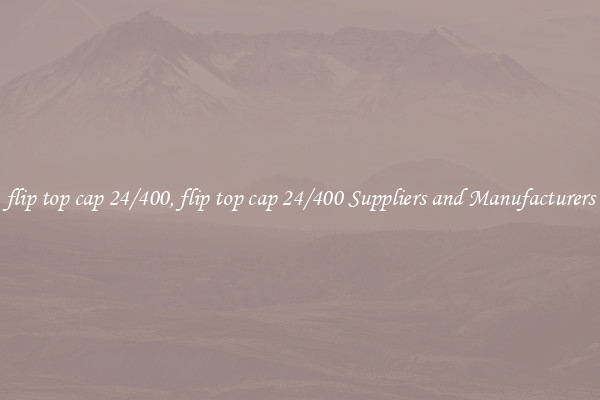 flip top cap 24/400, flip top cap 24/400 Suppliers and Manufacturers