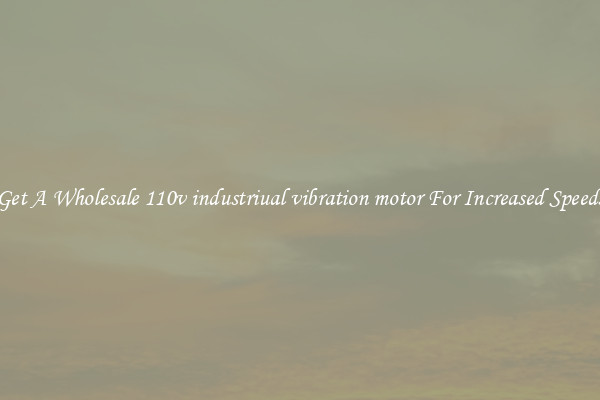 Get A Wholesale 110v industriual vibration motor For Increased Speeds