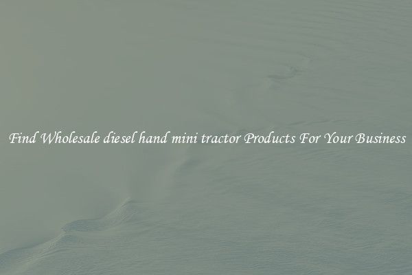 Find Wholesale diesel hand mini tractor Products For Your Business