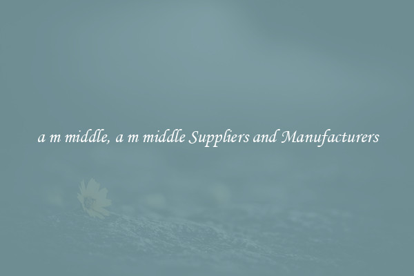 a m middle, a m middle Suppliers and Manufacturers
