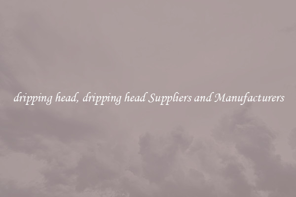 dripping head, dripping head Suppliers and Manufacturers