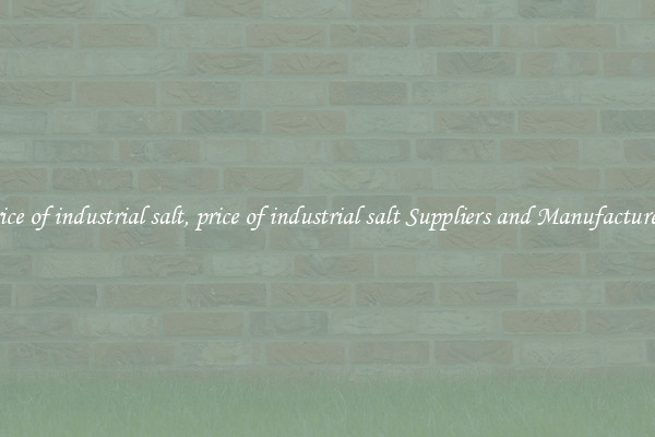 price of industrial salt, price of industrial salt Suppliers and Manufacturers
