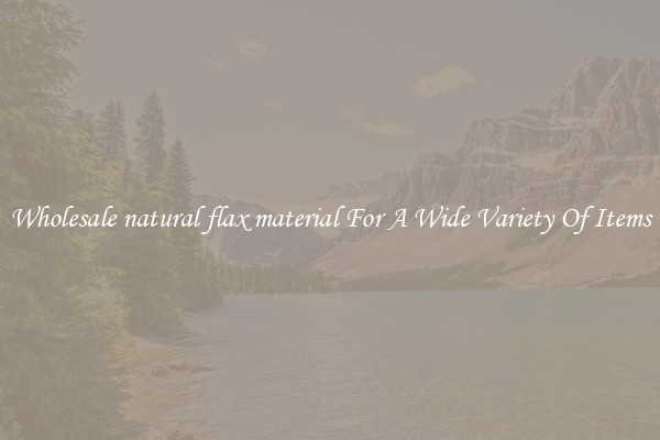 Wholesale natural flax material For A Wide Variety Of Items