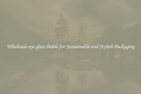 Wholesale eye glass bottle for Sustainable and Stylish Packaging