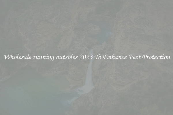 Wholesale running outsoles 2023 To Enhance Feet Protection