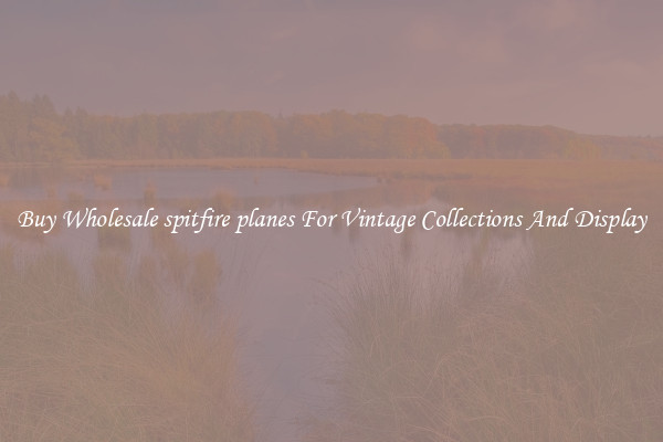 Buy Wholesale spitfire planes For Vintage Collections And Display