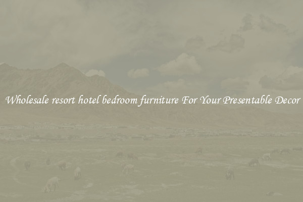 Wholesale resort hotel bedroom furniture For Your Presentable Decor