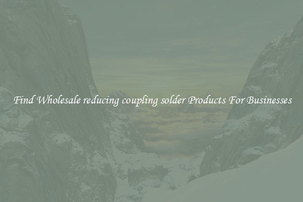 Find Wholesale reducing coupling solder Products For Businesses