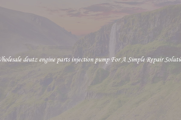 Wholesale deutz engine parts injection pump For A Simple Repair Solution