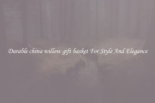 Durable china willow gift basket For Style And Elegance