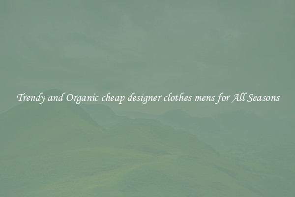 Trendy and Organic cheap designer clothes mens for All Seasons