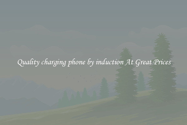 Quality charging phone by induction At Great Prices