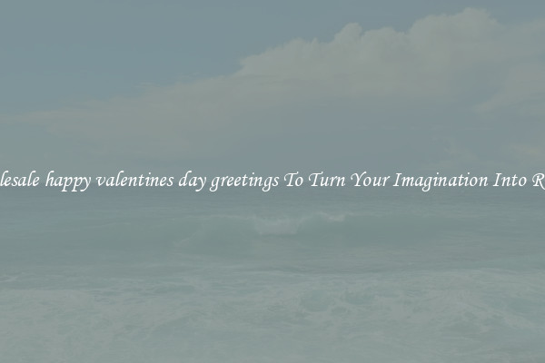 Wholesale happy valentines day greetings To Turn Your Imagination Into Reality