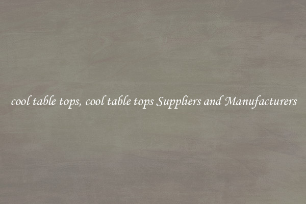 cool table tops, cool table tops Suppliers and Manufacturers