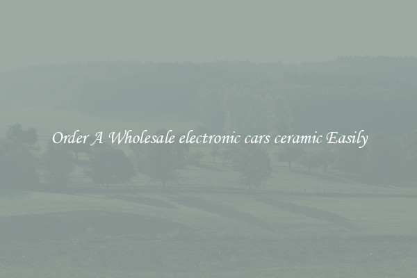 Order A Wholesale electronic cars ceramic Easily