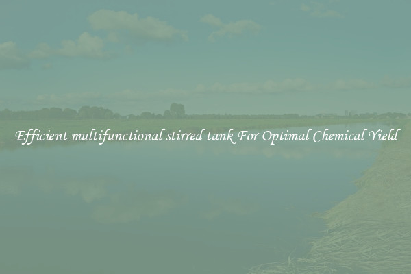 Efficient multifunctional stirred tank For Optimal Chemical Yield