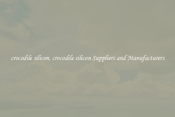crocodile silicon, crocodile silicon Suppliers and Manufacturers