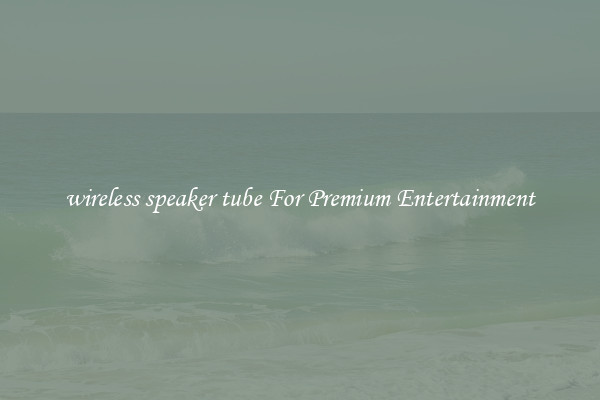 wireless speaker tube For Premium Entertainment