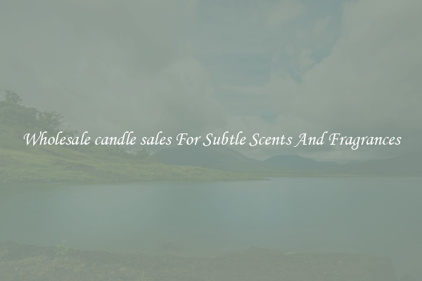 Wholesale candle sales For Subtle Scents And Fragrances