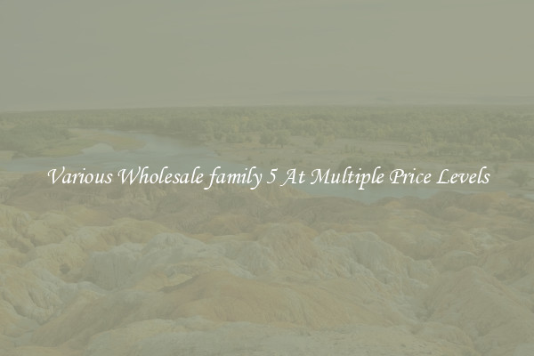 Various Wholesale family 5 At Multiple Price Levels