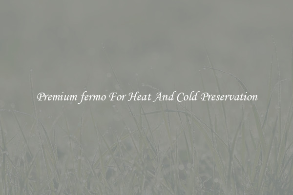 Premium fermo For Heat And Cold Preservation