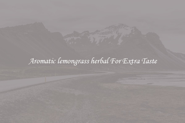 Aromatic lemongrass herbal For Extra Taste