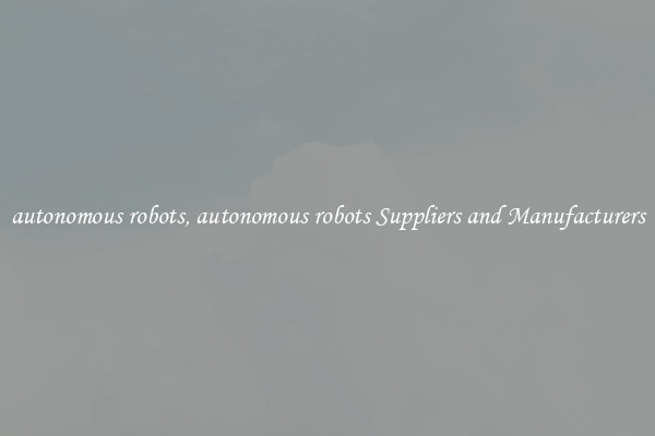 autonomous robots, autonomous robots Suppliers and Manufacturers