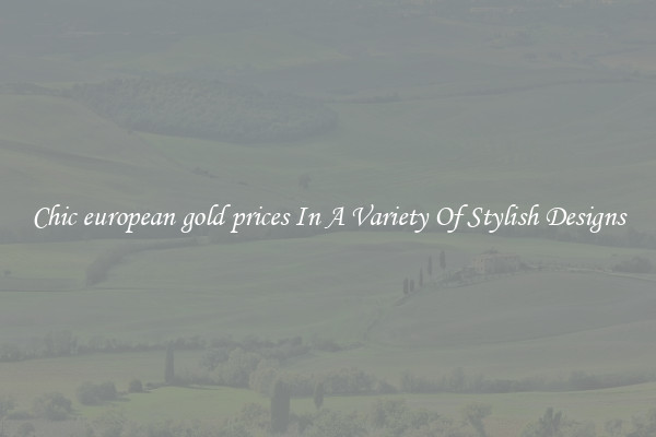 Chic european gold prices In A Variety Of Stylish Designs