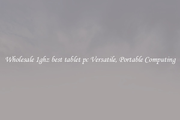 Wholesale 1ghz best tablet pc Versatile, Portable Computing