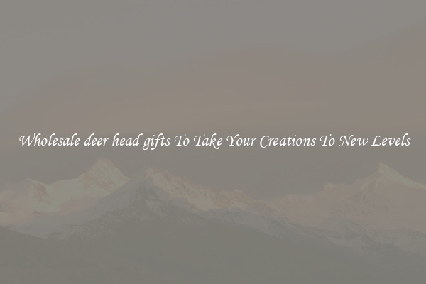 Wholesale deer head gifts To Take Your Creations To New Levels