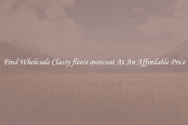 Find Wholesale Classy fleece overcoat At An Affordable Price
