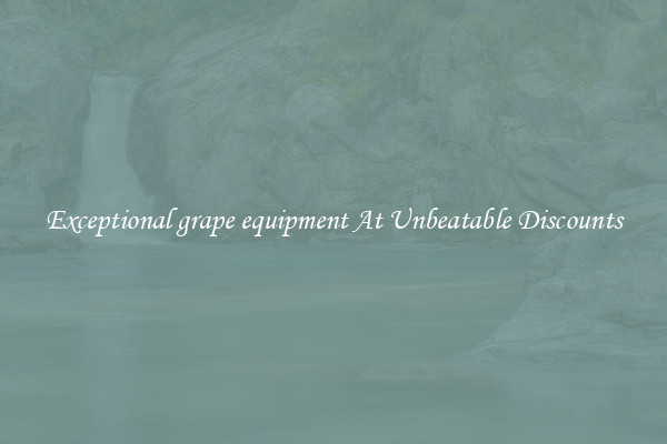 Exceptional grape equipment At Unbeatable Discounts
