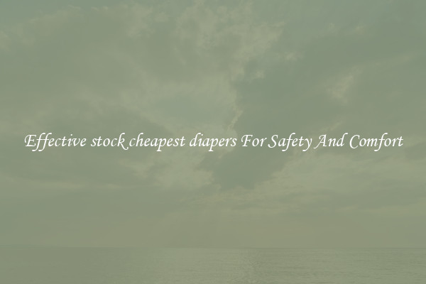 Effective stock cheapest diapers For Safety And Comfort