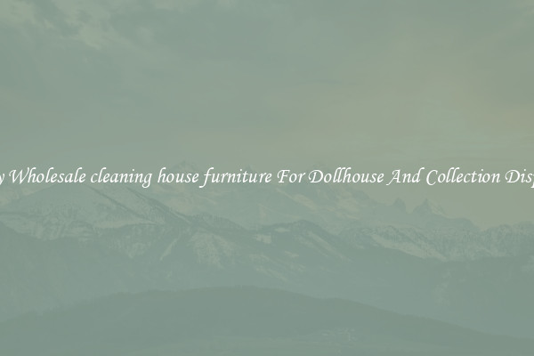 Buy Wholesale cleaning house furniture For Dollhouse And Collection Display