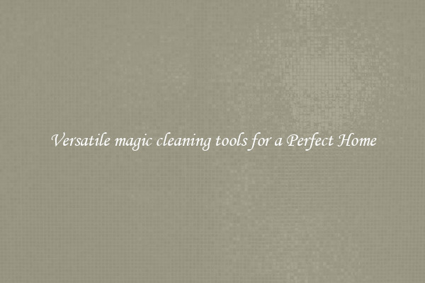 Versatile magic cleaning tools for a Perfect Home