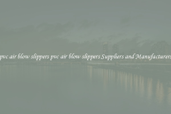 pvc air blow slippers pvc air blow slippers Suppliers and Manufacturers